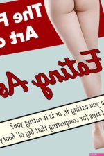 The Fine Art of Eating Ass: Are You Eating It Or Is It Eating You? 7 Helpful Hints For Conquering That Big Ol Booty